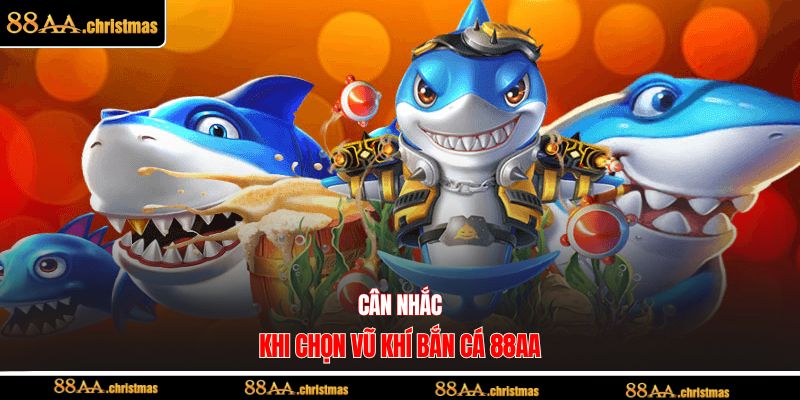 Cân nhắc khi chọn vũ khí bắn cá 88AA