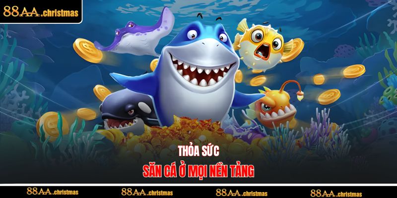 Thỏa sức săn cá ở mọi nền tảng