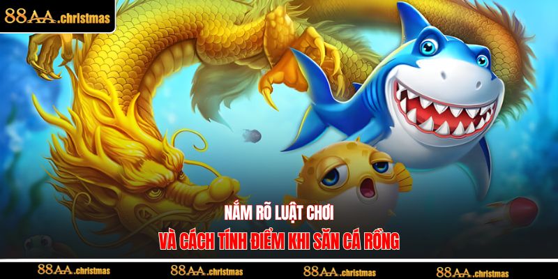 Nắm rõ luật chơi và cách tính điểm khi săn cá rồng