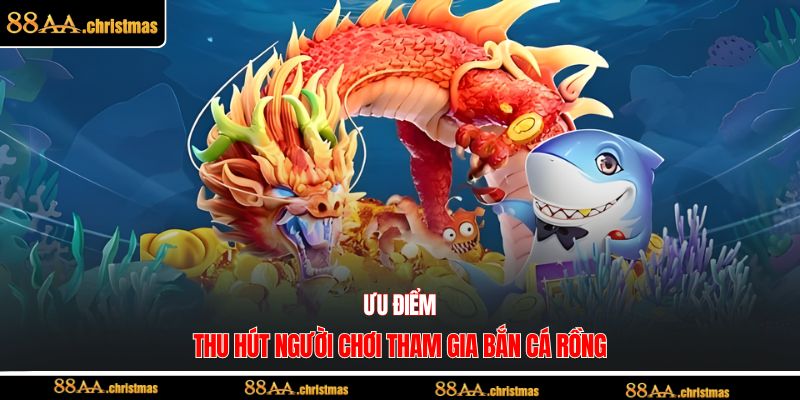 Ưu điểm thu hút người chơi tham gia bắn cá rồng
