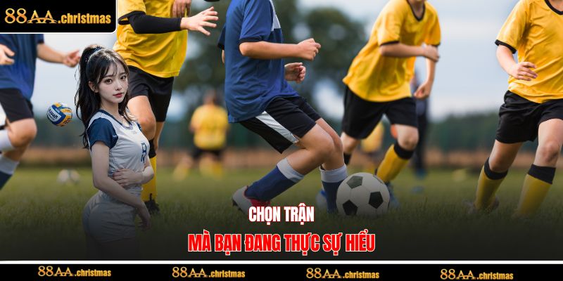 Chọn trận mà bạn đang thực sự hiểu